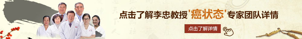 18禁美女网站北京御方堂李忠教授“癌状态”专家团队详细信息